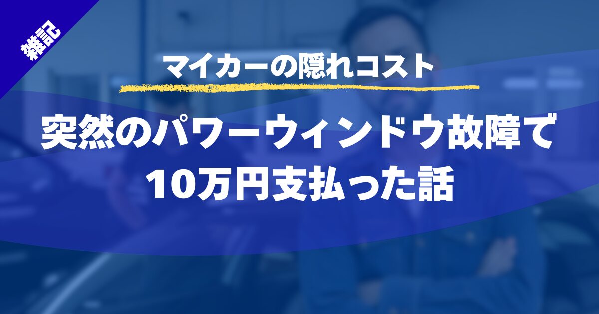 【マイカーの隠れコスト】突然のパワーウィンドウ故障で10万円支払った話