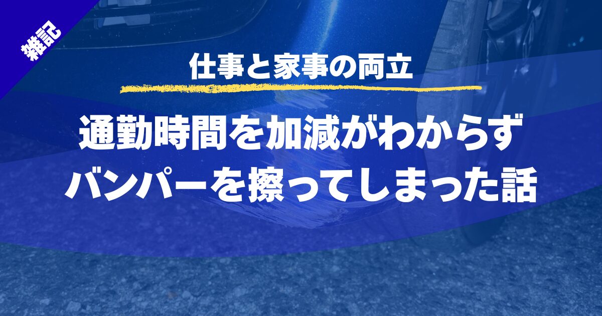 【仕事と家事の両立】通勤時間を加減がわからずバンパーを擦ってしまった話