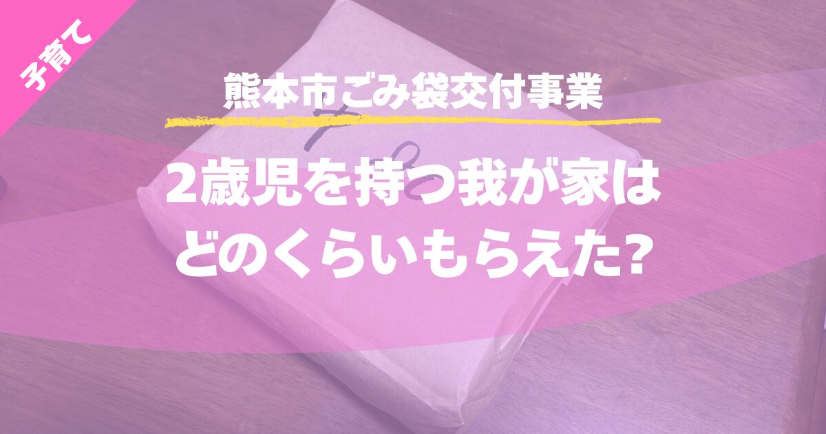 【熊本市ごみ袋交付事業】2歳児を持つ我が家はどのくらいもらえた?