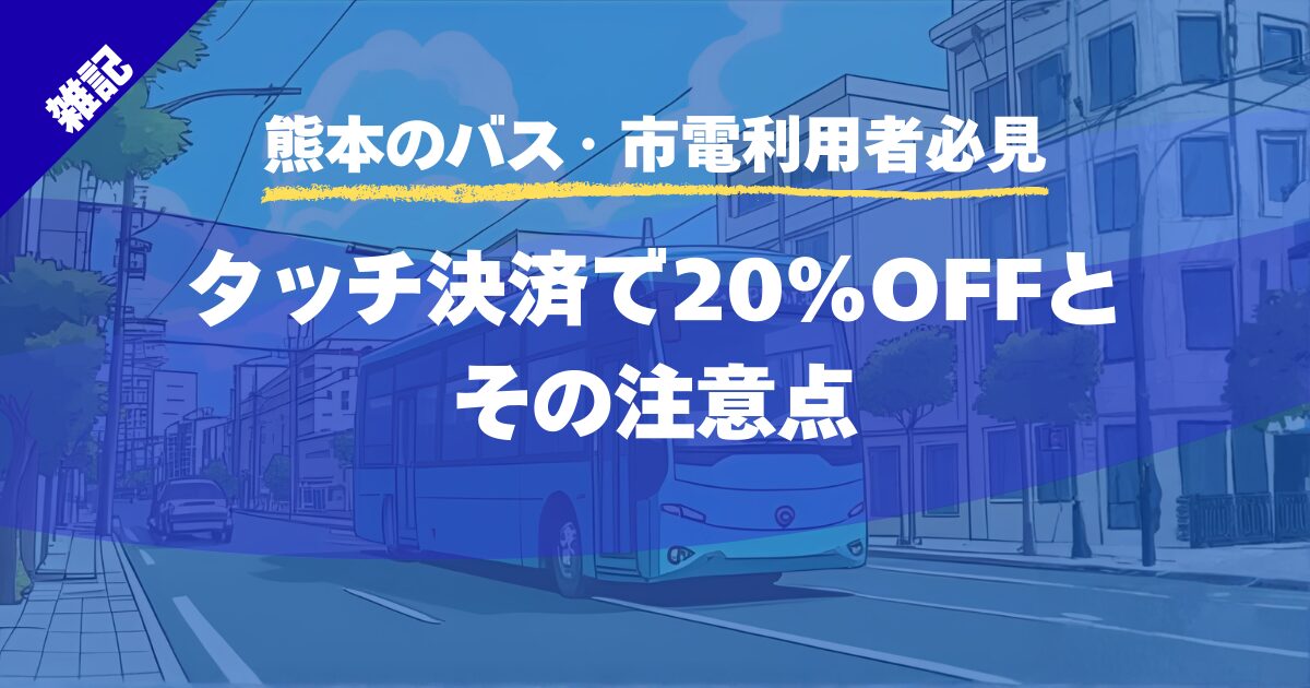 【熊本のバス・市電利用者必見】タッチ決済で20%OFFとその注意点