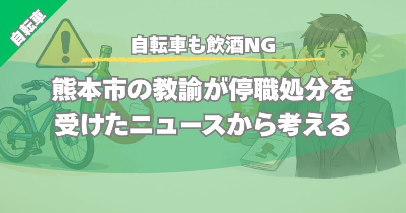 【自転車も飲酒NG】熊本市の教諭が停職処分を受けたニュースから考える