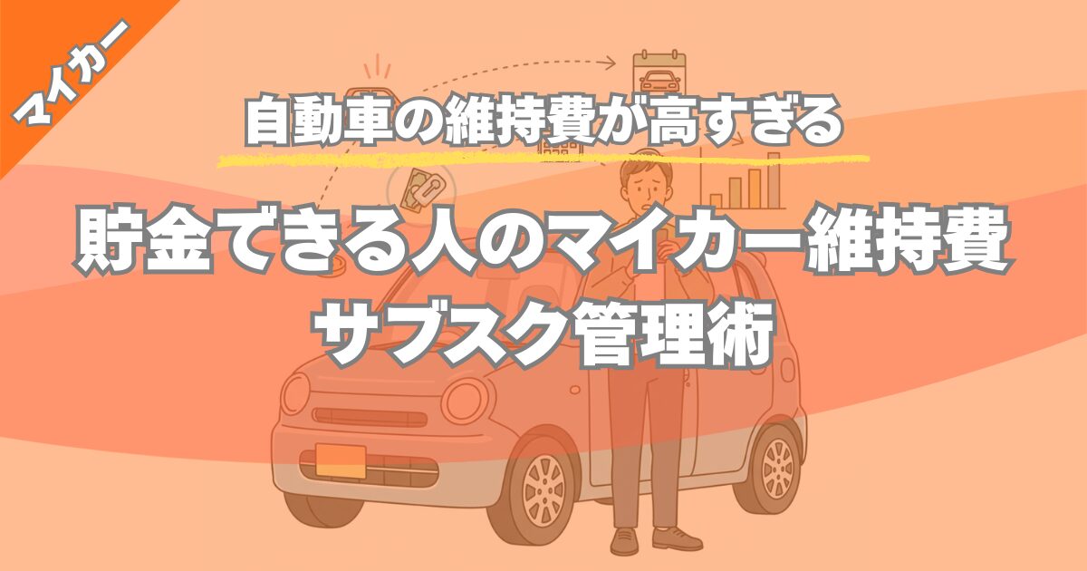 【自動車 維持費 高すぎる】貯金できる人のマイカー維持費サブスク管理術