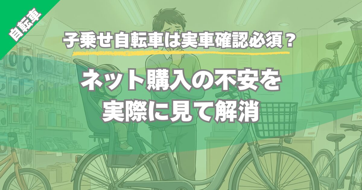 【子乗せ自転車は実車確認必須？】ネット購入前に実際に見て分かったこと
