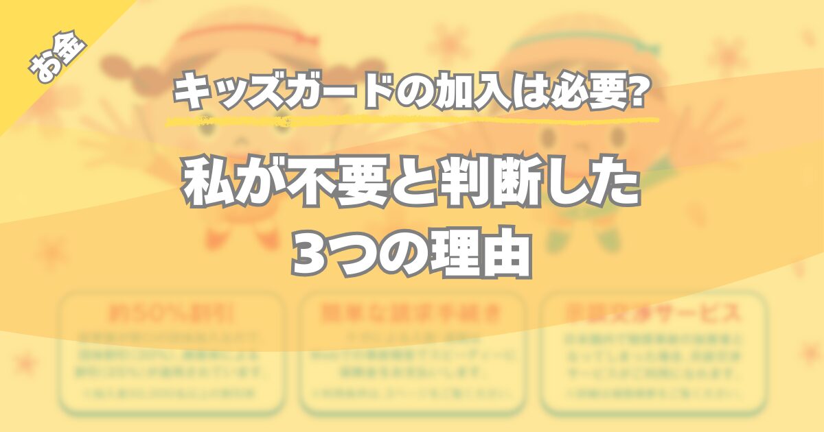 【キッズガードの加入は必要?】私が不要と判断した3つの理由