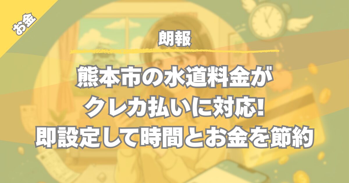 【朗報】熊本市の水道料金がクレカ払いに対応!即設定して時間とお金を節約