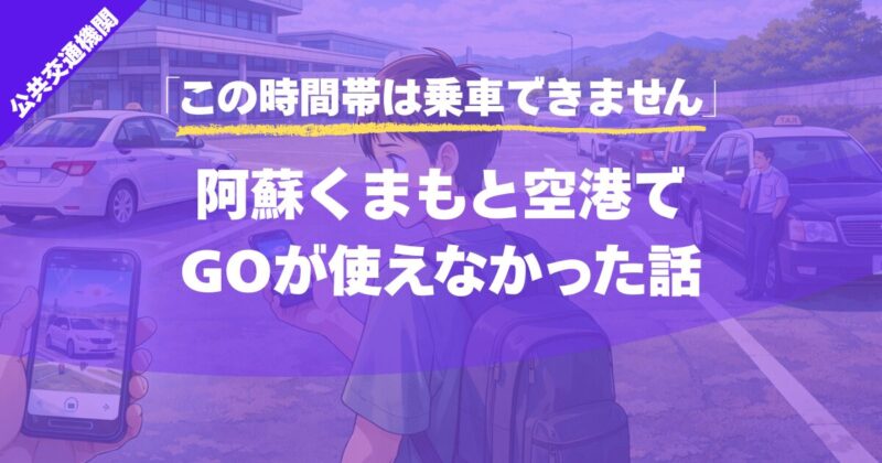 【この時間帯は乗車できません】阿蘇くまもと空港でGOが使えなかった理由