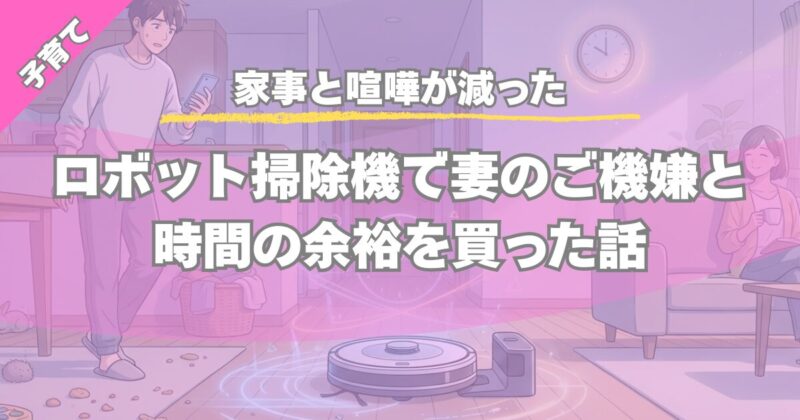 ロボット掃除機で家事時短｜共働き子育て家庭の実体験レビュー