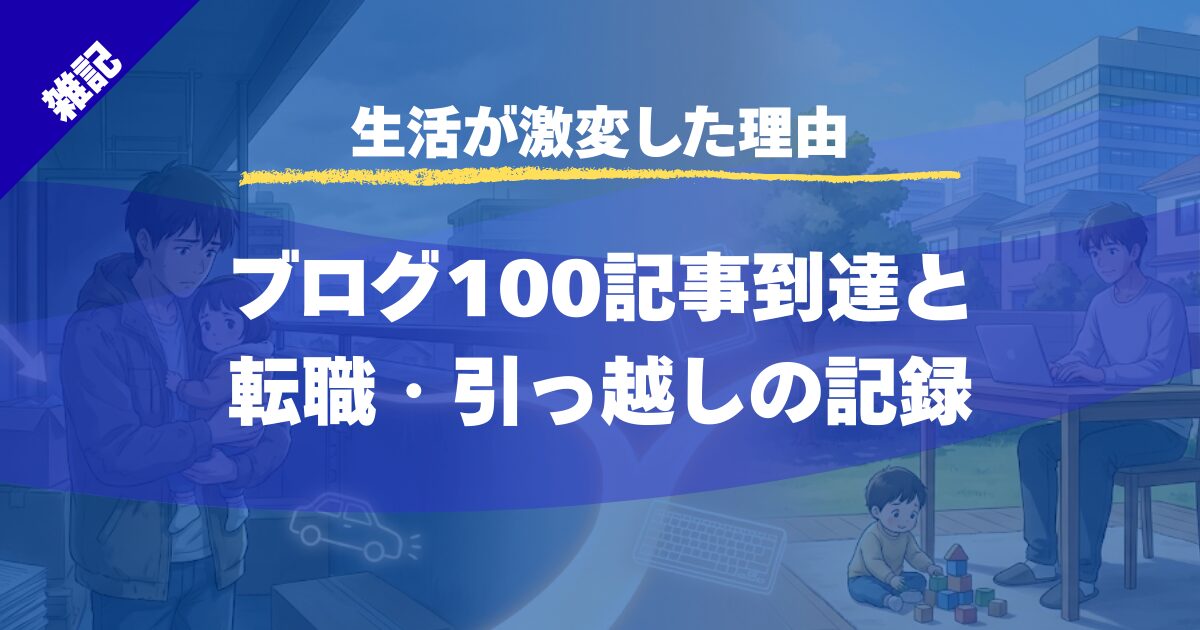 【生活が激変した理由】ブログ100記事到達｜転職と引っ越しで人生が変わった話