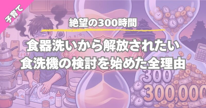 【絶望の300時間】食器洗い時間が1年で300時間！食洗機を検討するべき根拠
