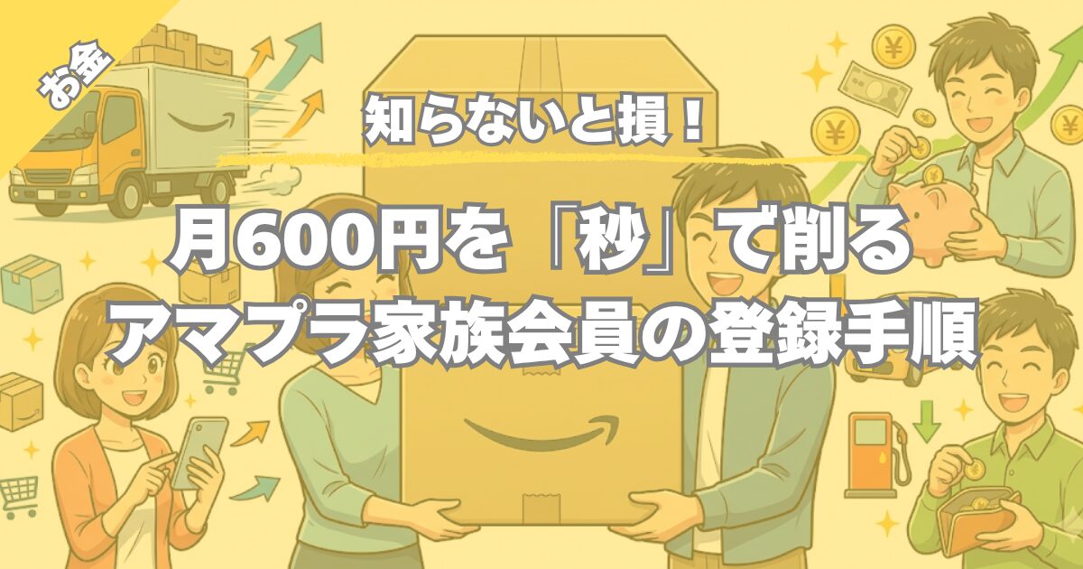 【最大年間7200円の節約効果】Amazonプライム家族会員のやり方と罠を解説