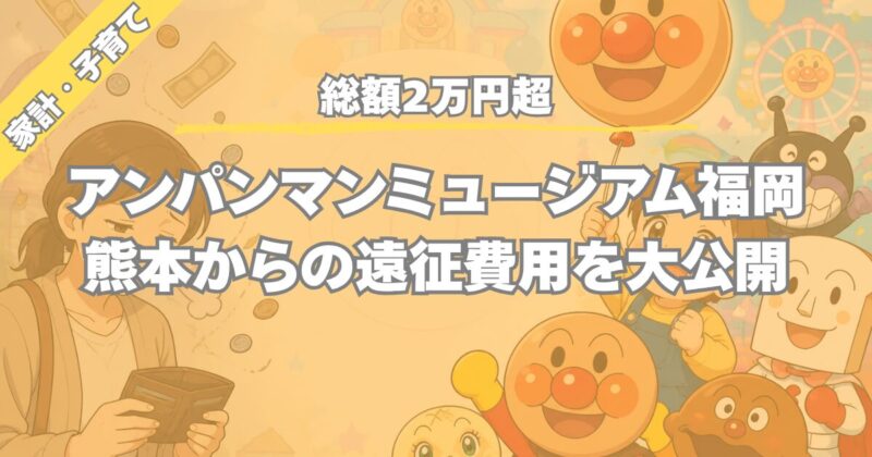 【総額2万円超】熊本から福岡アンパンマンミュージアムへ！交通費・入場料・食費・グッズ費用を全公開