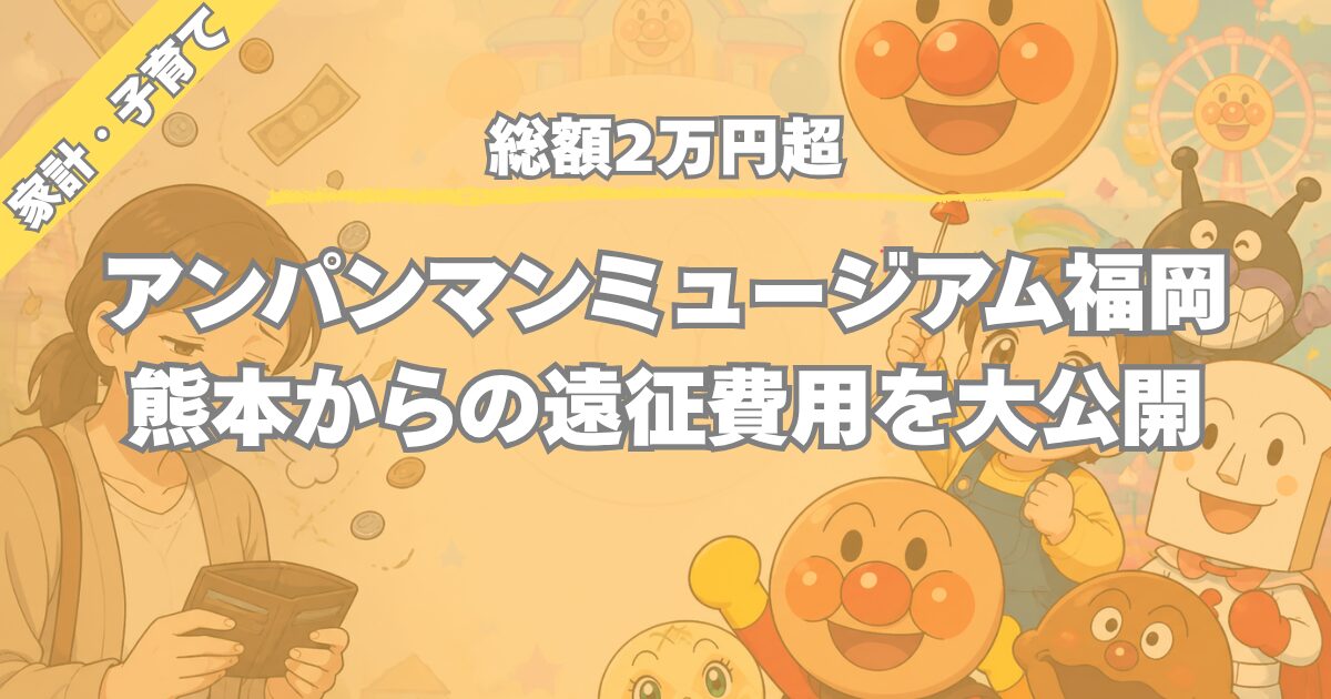 【総額2万円超】熊本から福岡アンパンマンミュージアムへ！交通費・入場料・食費・グッズ費用を全公開